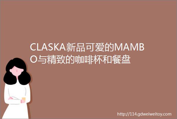 CLASKA新品可爱的MAMBO与精致的咖啡杯和餐盘