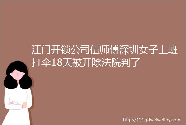 江门开锁公司伍师傅深圳女子上班打伞18天被开除法院判了