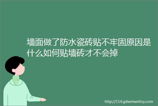 墙面做了防水瓷砖贴不牢固原因是什么如何贴墙砖才不会掉