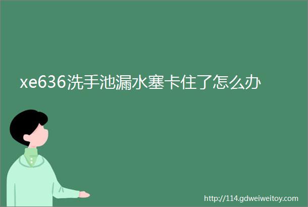 xe636洗手池漏水塞卡住了怎么办