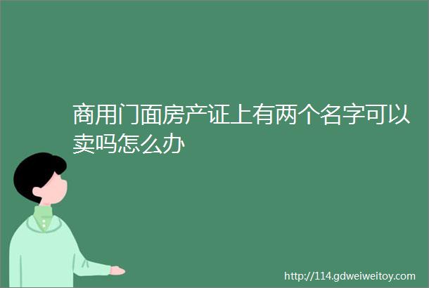 商用门面房产证上有两个名字可以卖吗怎么办