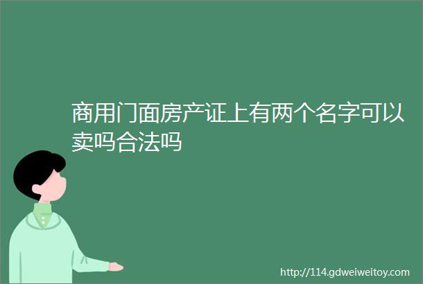 商用门面房产证上有两个名字可以卖吗合法吗