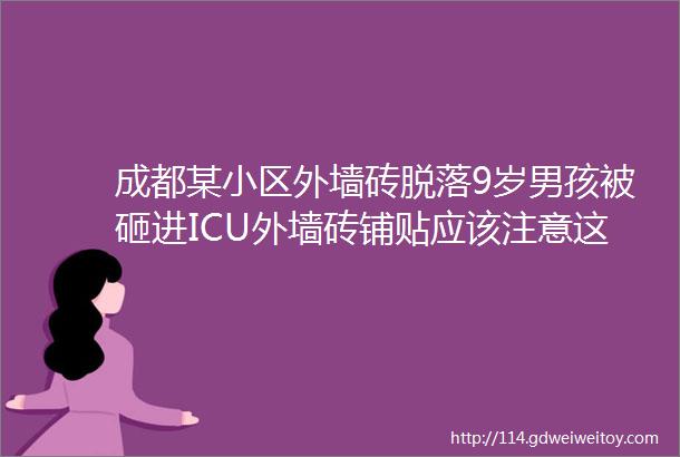 成都某小区外墙砖脱落9岁男孩被砸进ICU外墙砖铺贴应该注意这些事项