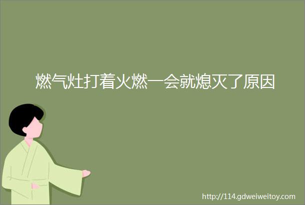 燃气灶打着火燃一会就熄灭了原因