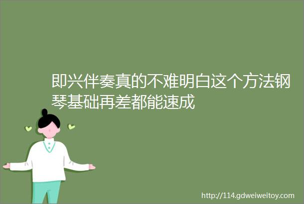 即兴伴奏真的不难明白这个方法钢琴基础再差都能速成