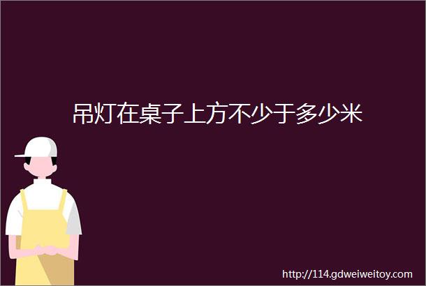 吊灯在桌子上方不少于多少米