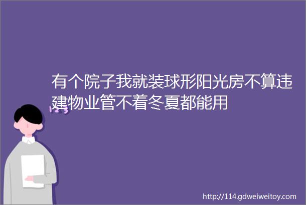 有个院子我就装球形阳光房不算违建物业管不着冬夏都能用