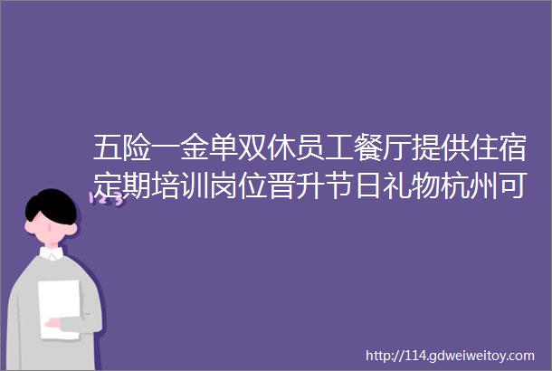 五险一金单双休员工餐厅提供住宿定期培训岗位晋升节日礼物杭州可靠护理用品股份有限公司