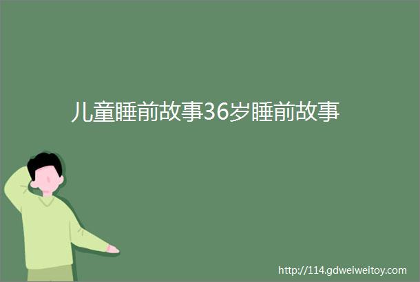 儿童睡前故事36岁睡前故事