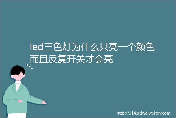 led三色灯为什么只亮一个颜色而且反复开关才会亮